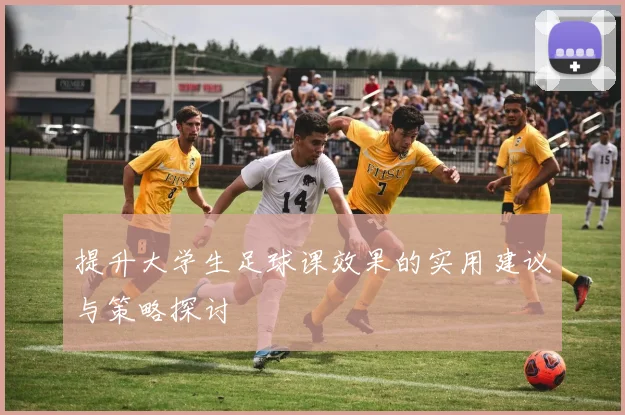 提升大学生足球课效果的实用建议与策略探讨
