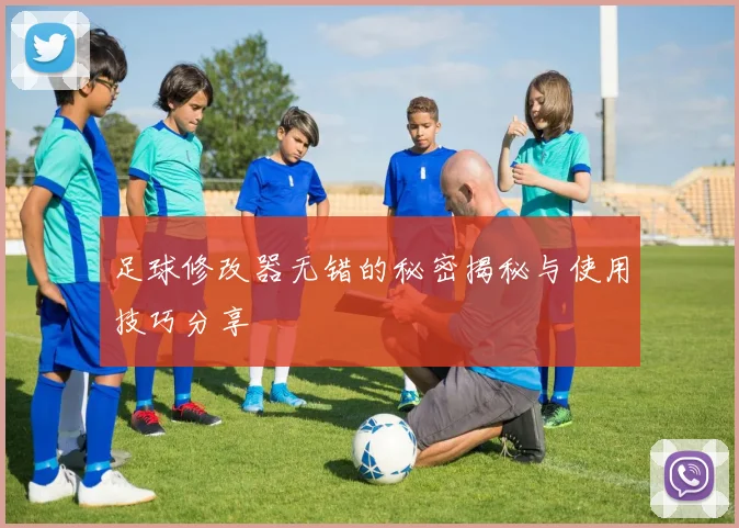 足球修改器无错的秘密揭秘与使用技巧分享