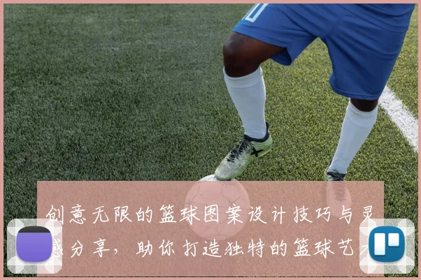 创意无限的篮球图案设计技巧与灵感分享，助你打造独特的篮球艺术作品
